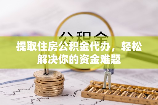 青州提取住房公积金代办，轻松解决你的资金难题