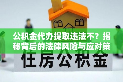 青州公积金代办提取违法不？揭秘背后的法律风险与应对策略