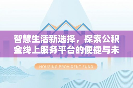 青州智慧生活新选择，探索公积金线上服务平台的便捷与未来