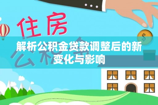 青州解析公积金贷款调整后的新变化与影响