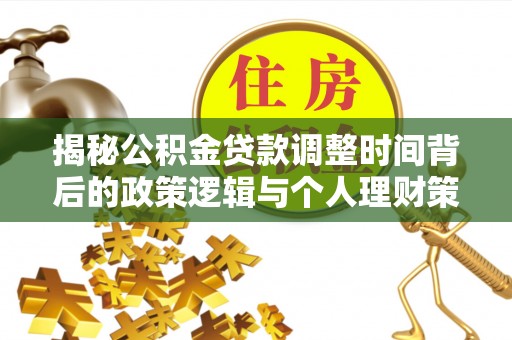 青州揭秘公积金贷款调整时间背后的政策逻辑与个人理财策略