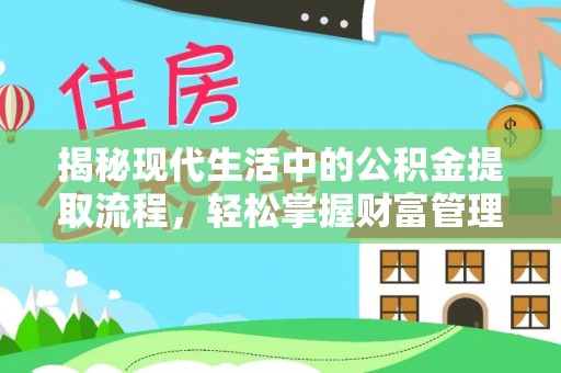 青州揭秘现代生活中的公积金提取流程，轻松掌握财富管理新技能