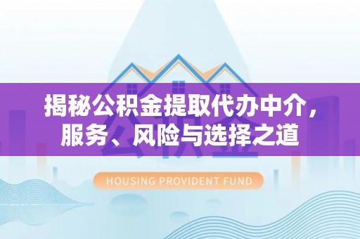 青州揭秘公积金提取代办中介，服务、风险与选择之道