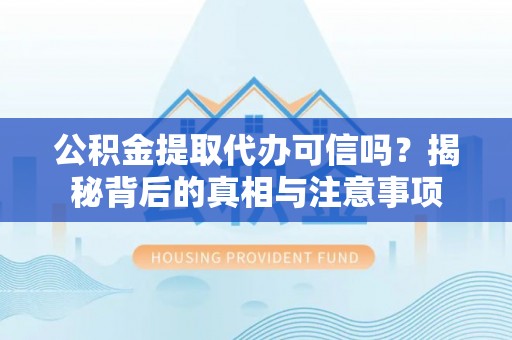 青州公积金提取代办可信吗？揭秘背后的真相与注意事项