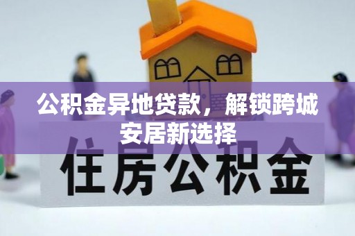 青州公积金异地贷款，解锁跨城安居新选择