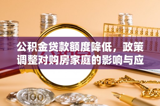 青州公积金贷款额度降低，政策调整对购房家庭的影响与应对策略