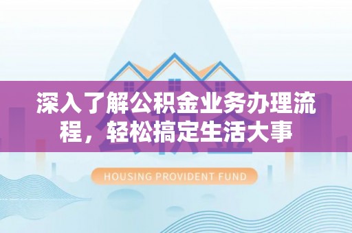 青州深入了解公积金业务办理流程，轻松搞定生活大事