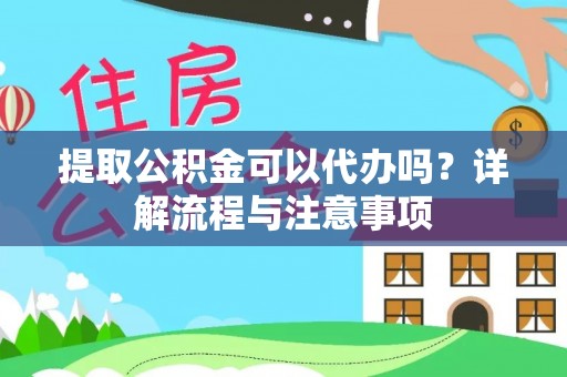 青州提取公积金可以代办吗？详解流程与注意事项