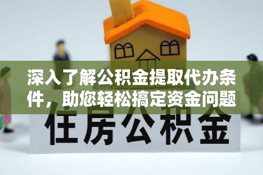 青州深入了解公积金提取代办条件，助您轻松搞定资金问题