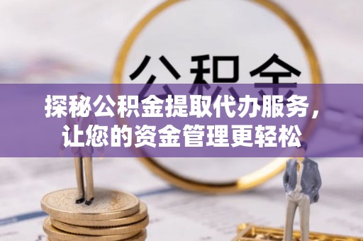 青州探秘公积金提取代办服务，让您的资金管理更轻松