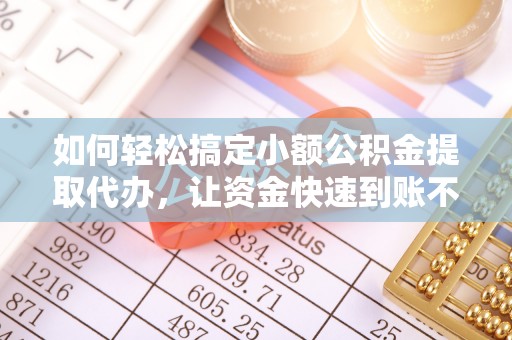青州如何轻松搞定小额公积金提取代办，让资金快速到账不是梦