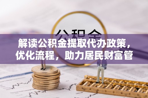 青州解读公积金提取代办政策，优化流程，助力居民财富管理