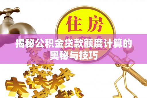 青州揭秘公积金贷款额度计算的奥秘与技巧