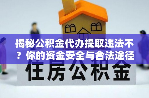 青州揭秘公积金代办提取违法不？你的资金安全与合法途径解析