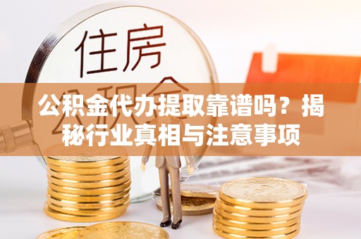 青州公积金代办提取靠谱吗？揭秘行业真相与注意事项