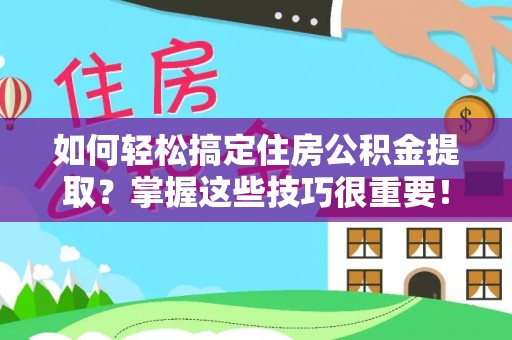 青州如何轻松搞定住房公积金提取？掌握这些技巧很重要！