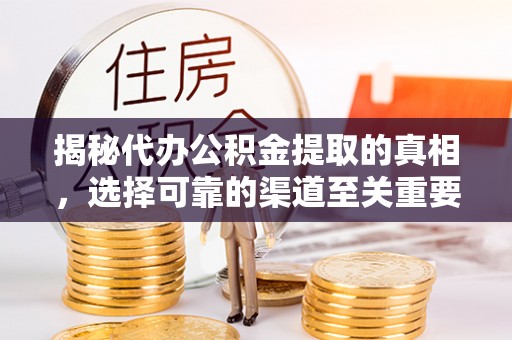 青州揭秘代办公积金提取的真相，选择可靠的渠道至关重要