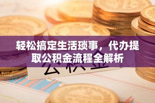 青州轻松搞定生活琐事，代办提取公积金流程全解析
