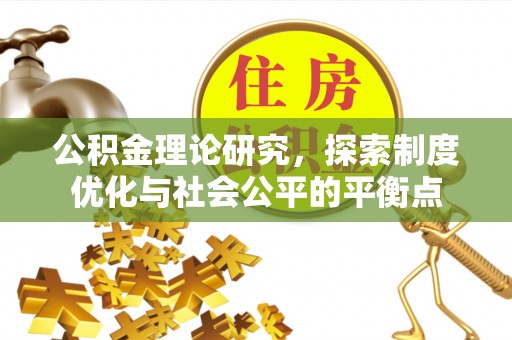 青州公积金理论研究，探索制度优化与社会公平的平衡点