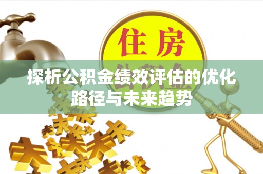 青州探析公积金绩效评估的优化路径与未来趋势
