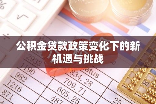青州公积金贷款政策变化下的新机遇与挑战