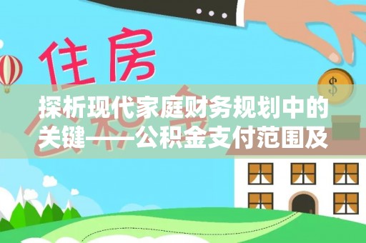 青州探析现代家庭财务规划中的关键——公积金支付范围及其影响
