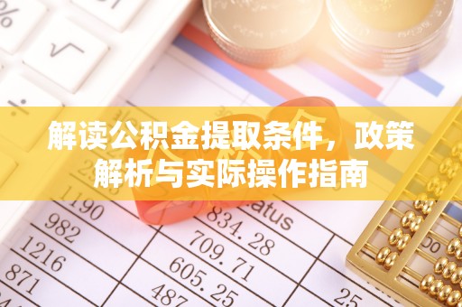 青州解读公积金提取条件，政策解析与实际操作指南