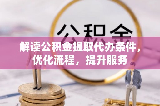 青州解读公积金提取代办条件，优化流程，提升服务