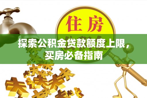 青州探索公积金贷款额度上限，买房必备指南