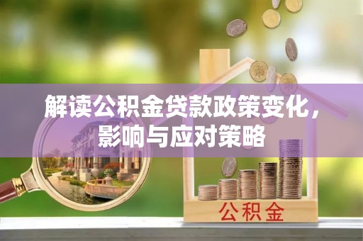 青州解读公积金贷款政策变化，影响与应对策略