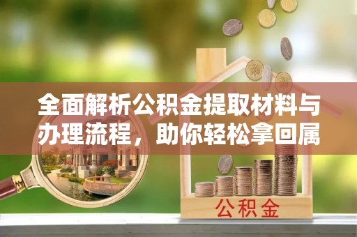 青州全面解析公积金提取材料与办理流程，助你轻松拿回属于自己的钱
