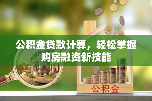 青州公积金贷款计算，轻松掌握购房融资新技能