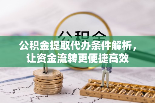 青州公积金提取代办条件解析，让资金流转更便捷高效