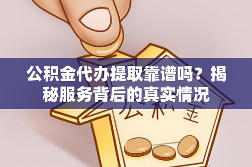 青州公积金代办提取靠谱吗？揭秘服务背后的真实情况