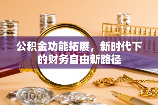 青州公积金功能拓展，新时代下的财务自由新路径
