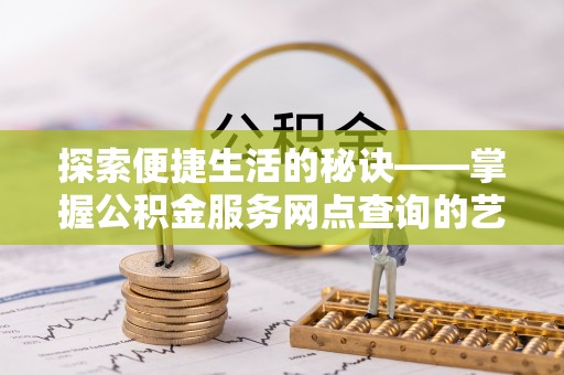 青州探索便捷生活的秘诀——掌握公积金服务网点查询的艺术