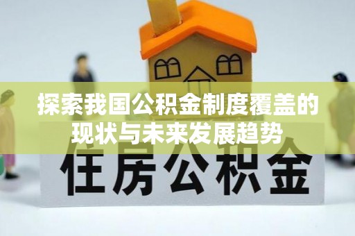 青州探索我国公积金制度覆盖的现状与未来发展趋势