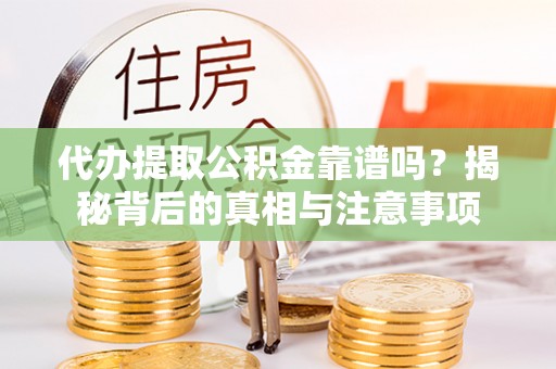 青州代办提取公积金靠谱吗？揭秘背后的真相与注意事项