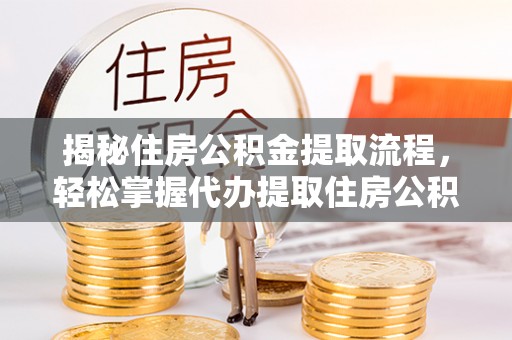青州揭秘住房公积金提取流程，轻松掌握代办提取住房公积金技巧