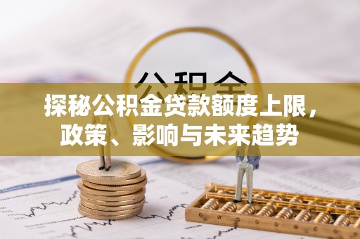 青州探秘公积金贷款额度上限，政策、影响与未来趋势