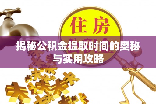 青州揭秘公积金提取时间的奥秘与实用攻略