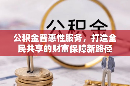 青州公积金普惠性服务，打造全民共享的财富保障新路径
