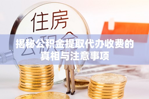 青州揭秘公积金提取代办收费的真相与注意事项