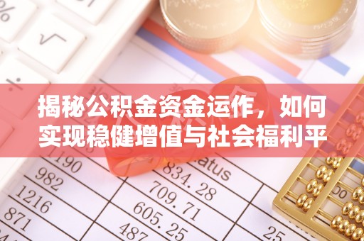 青州揭秘公积金资金运作，如何实现稳健增值与社会福利平衡