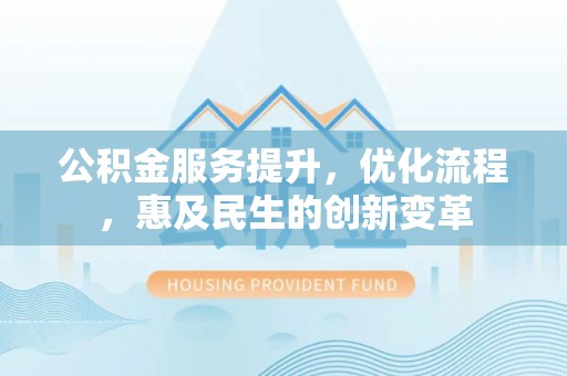 青州公积金服务提升，优化流程，惠及民生的创新变革