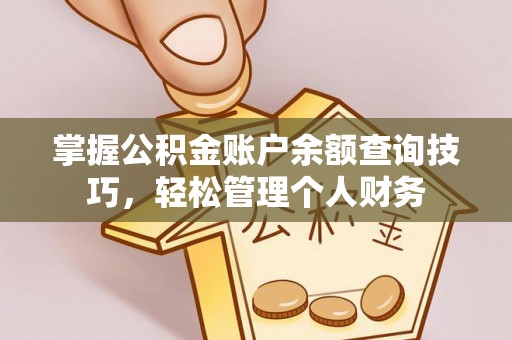 青州掌握公积金账户余额查询技巧，轻松管理个人财务
