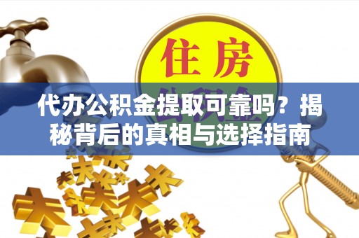 青州代办公积金提取可靠吗？揭秘背后的真相与选择指南