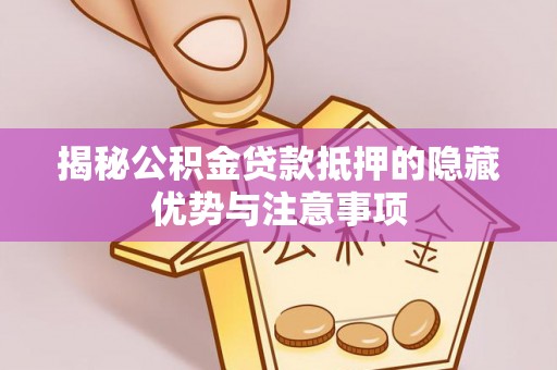 青州揭秘公积金贷款抵押的隐藏优势与注意事项