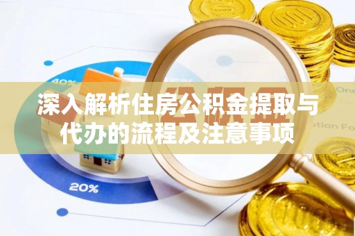 青州深入解析住房公积金提取与代办的流程及注意事项
