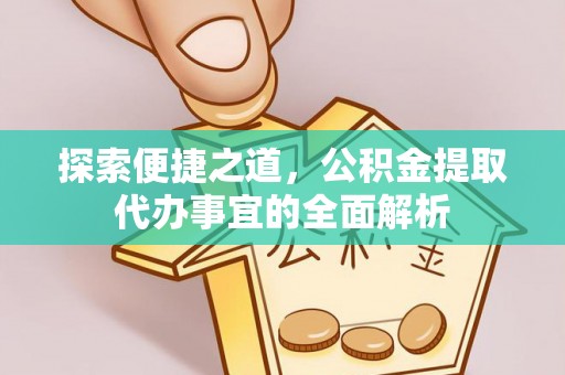 青州探索便捷之道，公积金提取代办事宜的全面解析
